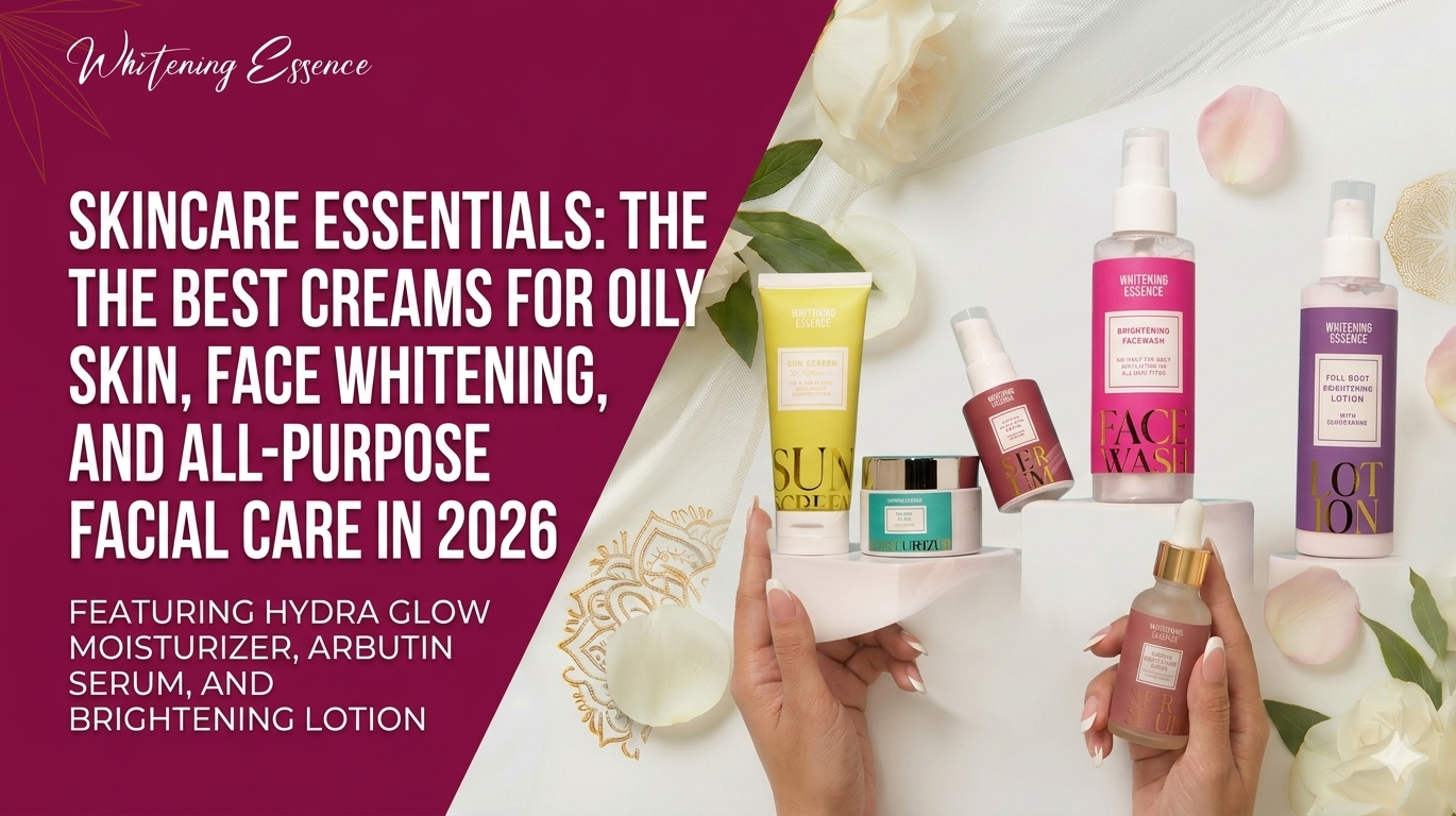 Skincare Essentials: The Best Creams for Oily Skin, Face Whitening, and All-Purpose Facial Care in 2026